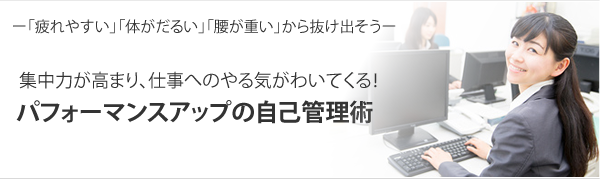 「疲れやすい」「体がだるい」「腰が重い」から抜け出そう。集中力が高まり、仕事へのやる気がわいてくる！パフォーマンスアップの自己管理術