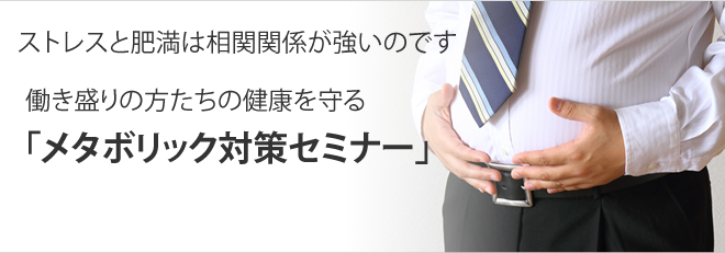 ストレスと肥満は相関関係が高いのです。働き盛りの方たちの健康を守るメタボリック対策セミナー