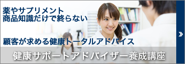 薬やサプリメントの商品知識だけで終わらない。顧客が求める健康トータルアドバイスができるスタッフ研修。「健康サポートアドバイザー養成講座