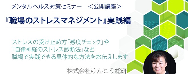 ４時間で学ぶストレス対策セミナー公開講座「ストレスマネジメント」実践編。ストレスの受け止め方「感度チェック」や自律神経のストレス診断法など職場でできる具体的な方法をお伝えします。株式会社けんこう総研。タニカワ久美子